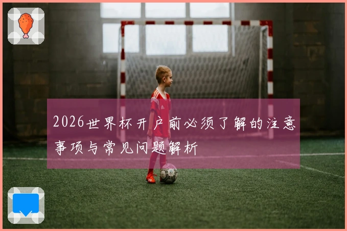 2026世界杯开户前必须了解的注意事项与常见问题解析