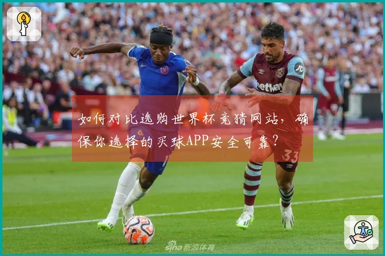 如何对比选购世界杯竞猜网站，确保你选择的买球APP安全可靠？
