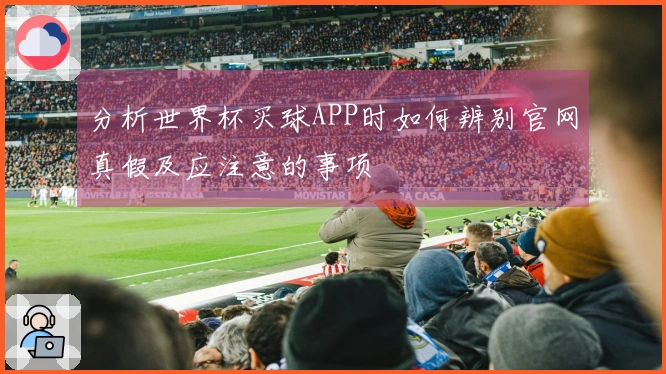 分析世界杯买球APP时如何辨别官网真假及应注意的事项