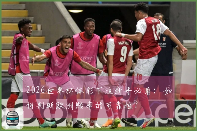 2026世界杯体彩下注新手必看：如何判断欧洲赔率的可靠性？