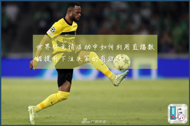 世界杯竞猜活动中如何利用直播数据提升下注决策的有效性