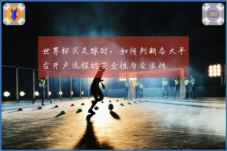 世界杯买足球时，如何判断各大平台开户流程的安全性与合法性