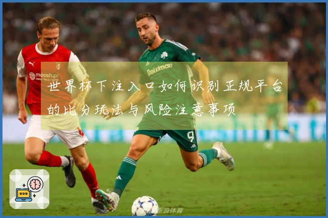世界杯下注入口如何识别正规平台的比分玩法与风险注意事项