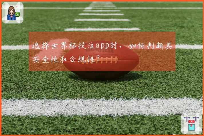 选择世界杯投注app时，如何判断其安全性和合规性？