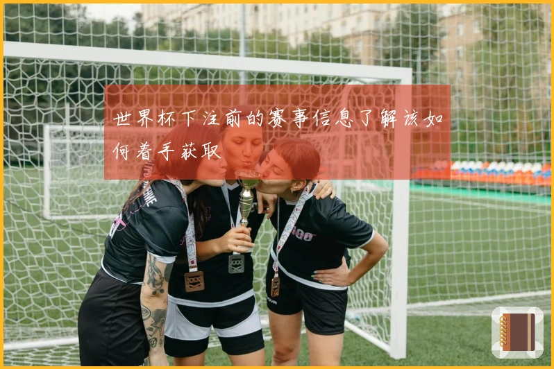 世界杯下注前的赛事信息了解该如何着手获取
