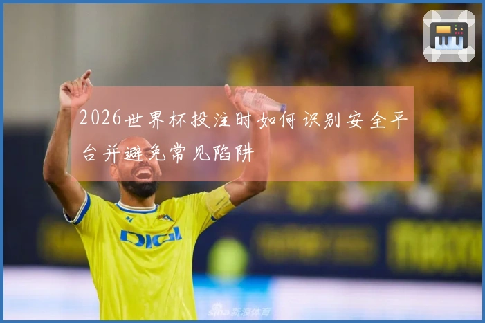 2026世界杯投注时如何识别安全平台并避免常见陷阱
