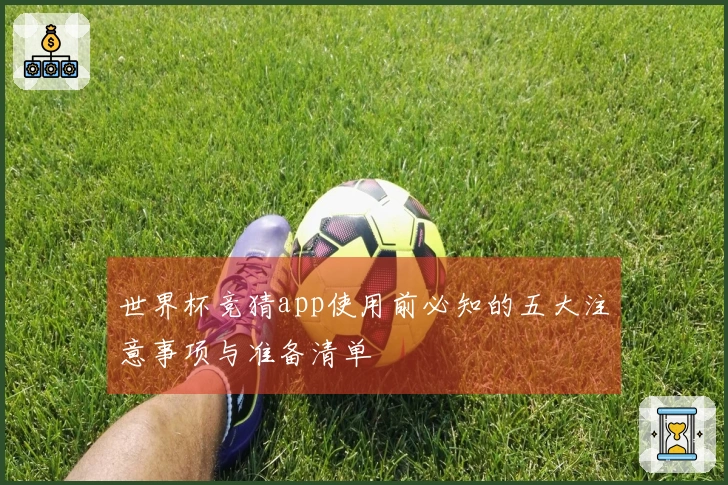 世界杯竞猜app使用前必知的五大注意事项与准备清单