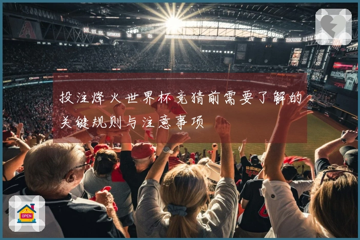 投注烽火世界杯竞猜前需要了解的关键规则与注意事项