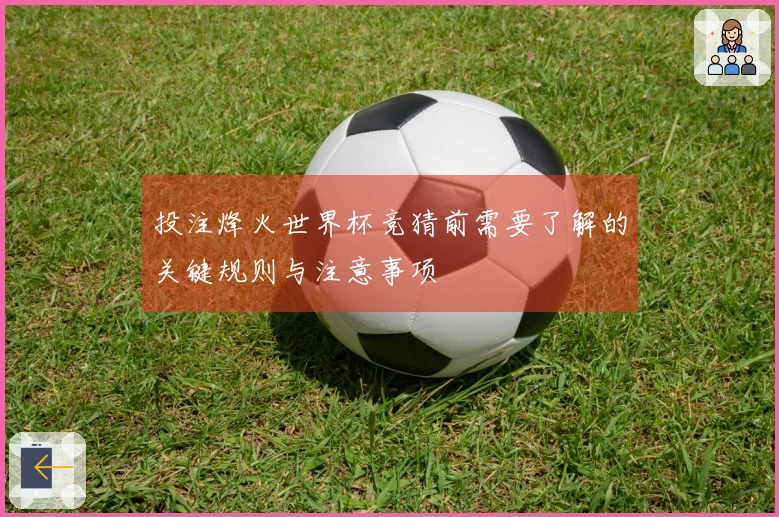 投注烽火世界杯竞猜前需要了解的关键规则与注意事项