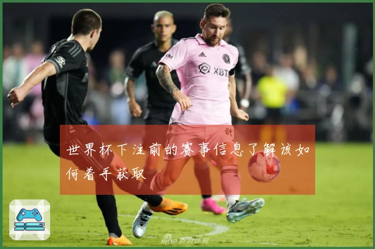 世界杯下注前的赛事信息了解该如何着手获取