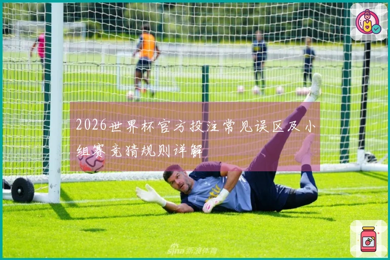 2026世界杯官方投注常见误区及小组赛竞猜规则详解