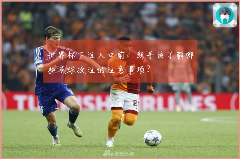世界杯下注入口前，新手该了解哪些滚球投注的注意事项？