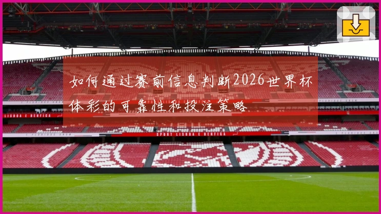 如何通过赛前信息判断2026世界杯体彩的可靠性和投注策略