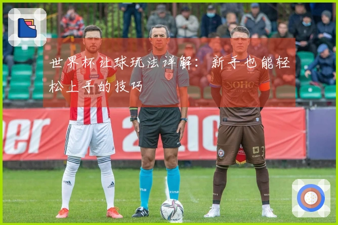 世界杯让球玩法详解：新手也能轻松上手的技巧