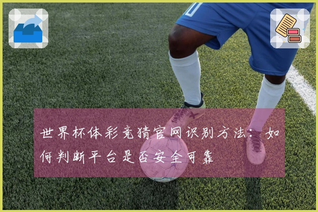 世界杯体彩竞猜官网识别方法：如何判断平台是否安全可靠