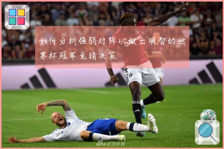 如何分析强弱对阵以做出明智的世界杯冠军竞猜决策