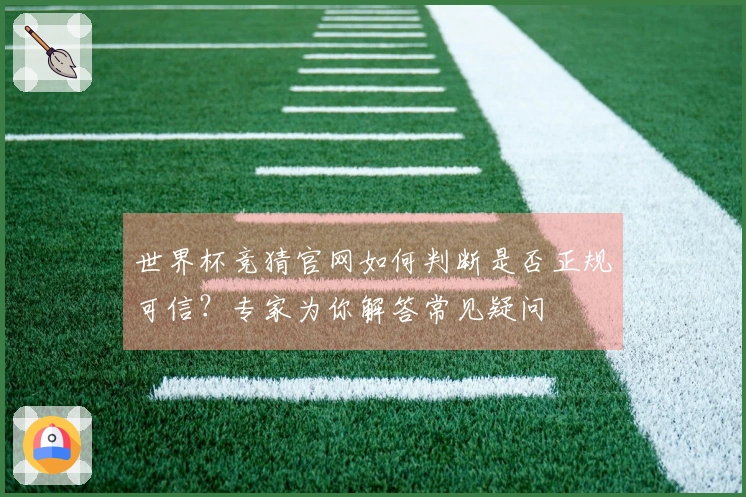 世界杯竞猜官网如何判断是否正规可信？专家为你解答常见疑问