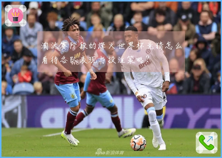 淘汰赛阶段的烽火世界杯竞猜怎么看待各队表现与投注策略？