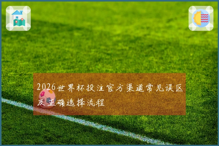 2026世界杯投注官方渠道常见误区及正确选择流程