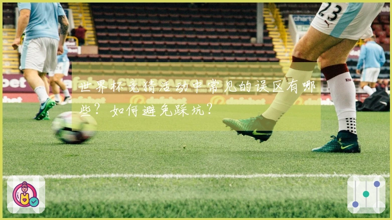 世界杯竞猜活动中常见的误区有哪些？如何避免踩坑？